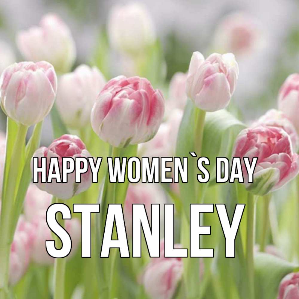 Greetings card с именем, Stanley happy women`s day цветы Greetings with text for free download 